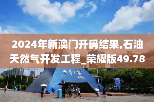 2024年新澳門開碼結(jié)果,石油天然氣開發(fā)工程_榮耀版49.78