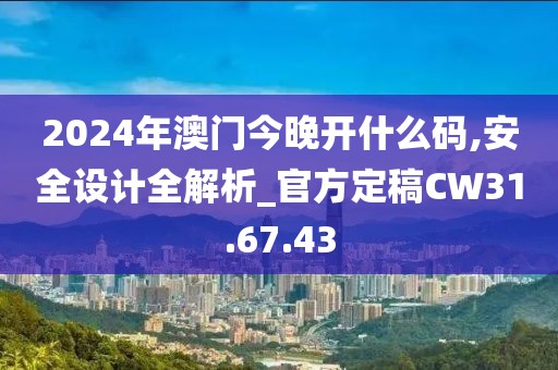 2024年澳門(mén)今晚開(kāi)什么碼,安全設(shè)計(jì)全解析_官方定稿CW31.67.43