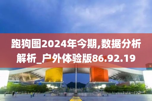 跑狗圖2024年今期,數(shù)據(jù)分析解析_戶外體驗版86.92.19