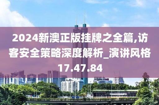 2024新澳正版掛牌之全篇,訪客安全策略深度解析_演講風格17.47.84