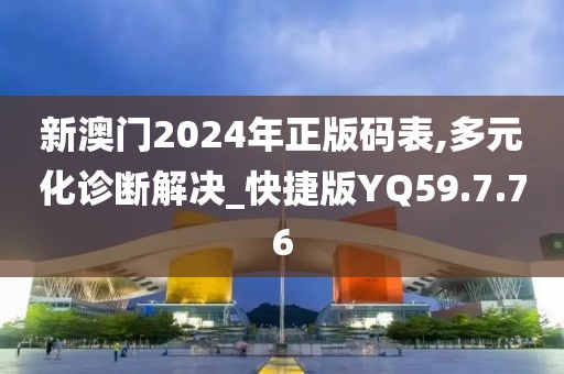 新澳門2024年正版碼表,多元化診斷解決_快捷版YQ59.7.76