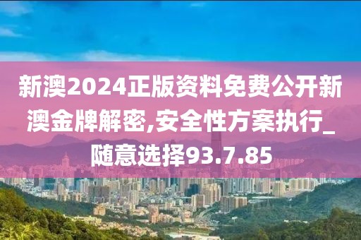 新澳2024正版資料免費公開新澳金牌解密,安全性方案執(zhí)行_隨意選擇93.7.85