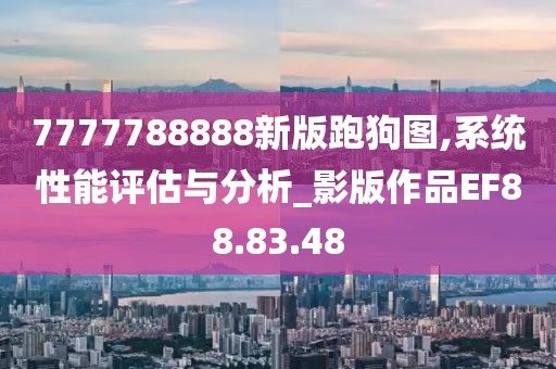 7777788888新版跑狗圖,系統(tǒng)性能評估與分析_影版作品EF88.83.48