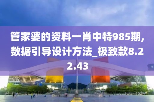 管家婆的資料一肖中特985期,數(shù)據(jù)引導(dǎo)設(shè)計(jì)方法_極致款8.22.43