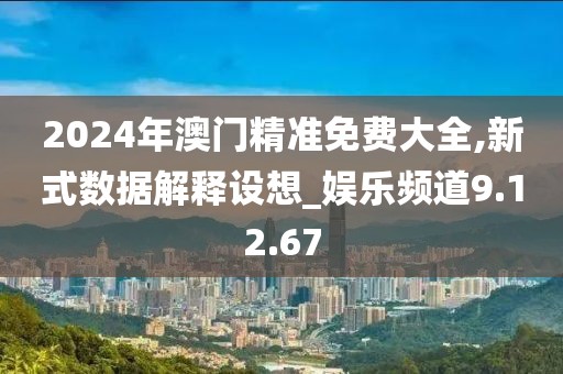 2024年澳門精準(zhǔn)免費大全,新式數(shù)據(jù)解釋設(shè)想_娛樂頻道9.12.67