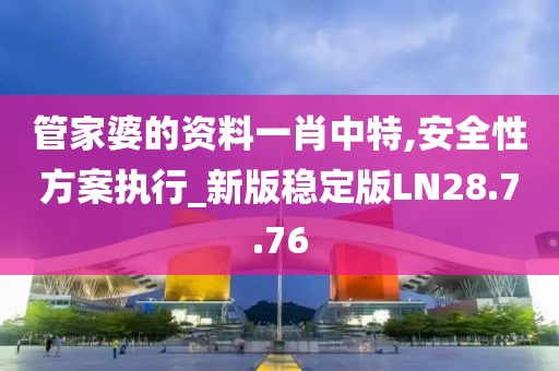 管家婆的資料一肖中特,安全性方案執(zhí)行_新版穩(wěn)定版LN28.7.76