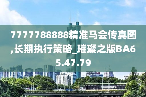 7777788888精準(zhǔn)馬會傳真圖,長期執(zhí)行策略_璀璨之版BA65.47.79