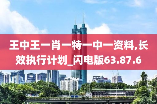 王中王一肖一特一中一資料,長效執(zhí)行計劃_閃電版63.87.6