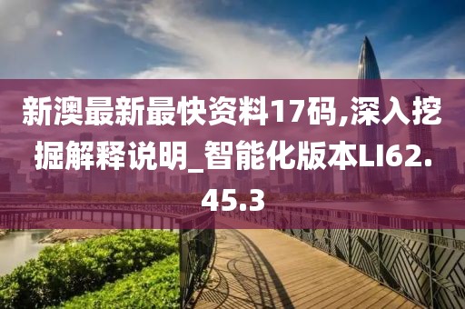 新澳最新最快資料17碼,深入挖掘解釋說明_智能化版本LI62.45.3