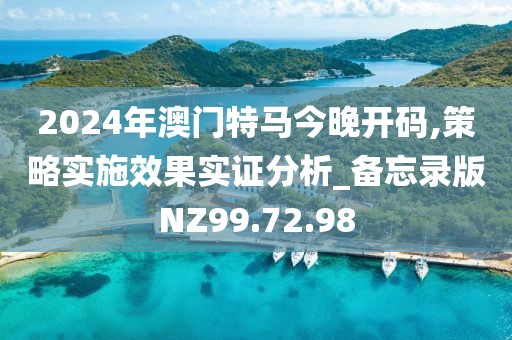 2024年澳門特馬今晚開碼,策略實施效果實證分析_備忘錄版NZ99.72.98