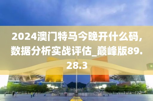 2024澳門特馬今晚開什么碼,數(shù)據(jù)分析實戰(zhàn)評估_巔峰版89.28.3