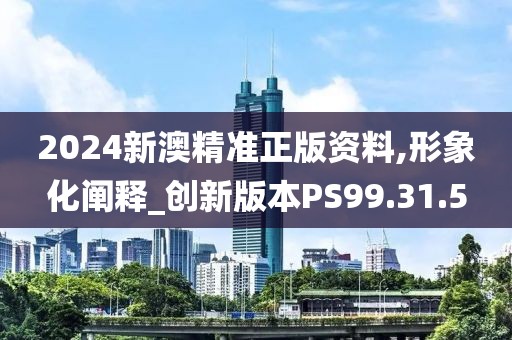 2024新澳精準(zhǔn)正版資料,形象化闡釋_創(chuàng)新版本PS99.31.5