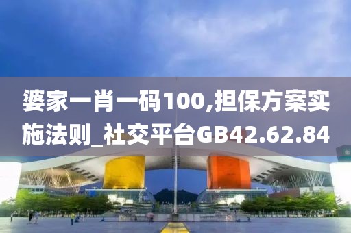 婆家一肖一碼100,擔(dān)保方案實施法則_社交平臺GB42.62.84