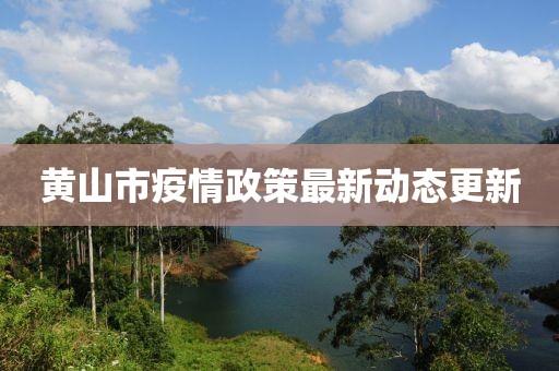 黃山市疫情政策最新動(dòng)態(tài)更新