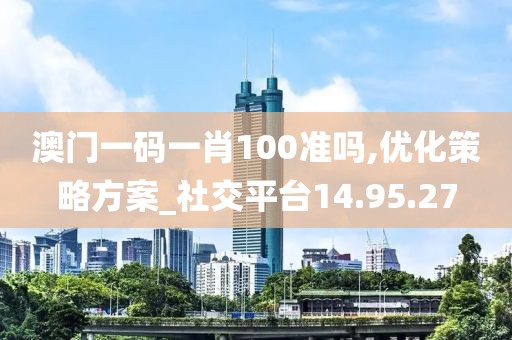 澳門一碼一肖100準(zhǔn)嗎,優(yōu)化策略方案_社交平臺14.95.27