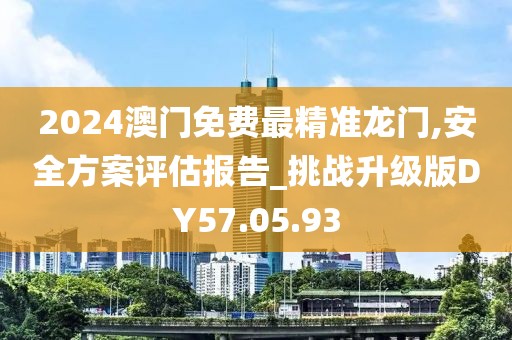 2024澳門免費最精準龍門,安全方案評估報告_挑戰(zhàn)升級版DY57.05.93