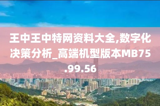 王中王中特網(wǎng)資料大全,數(shù)字化決策分析_高端機型版本MB75.99.56