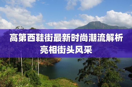 高第西鞋街最新時尚潮流解析亮相街頭風采