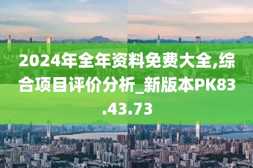 2024年全年資料免費大全,綜合項目評價分析_新版本PK83.43.73