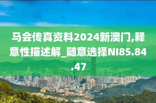 馬會(huì)傳真資料2024新澳門,釋意性描述解_隨意選擇NI85.84.47