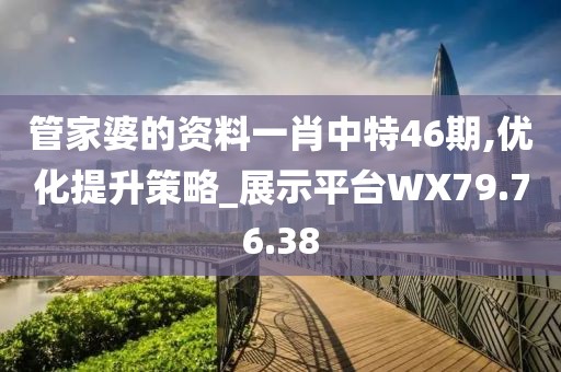 管家婆的資料一肖中特46期,優(yōu)化提升策略_展示平臺WX79.76.38