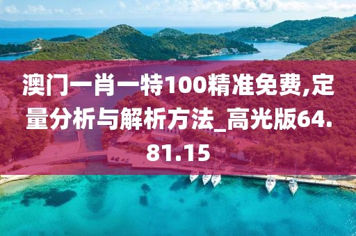 澳門一肖一特100精準(zhǔn)免費(fèi),定量分析與解析方法_高光版64.81.15