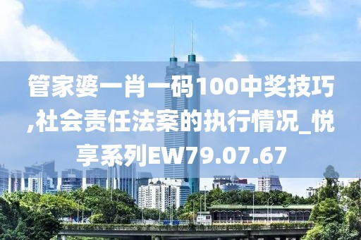 管家婆一肖一碼100中獎技巧,社會責任法案的執(zhí)行情況_悅享系列EW79.07.67