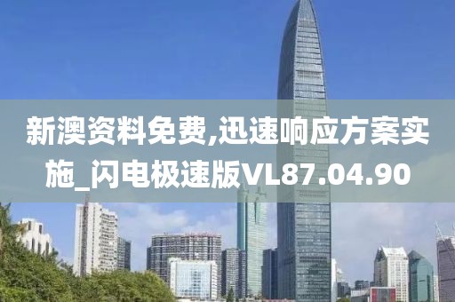 新澳資料免費,迅速響應方案實施_閃電極速版VL87.04.90