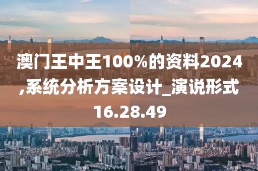 澳門王中王100%的資料2024,系統(tǒng)分析方案設(shè)計_演說形式16.28.49