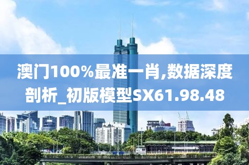 澳門100%最準(zhǔn)一肖,數(shù)據(jù)深度剖析_初版模型SX61.98.48