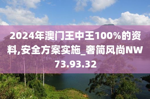 2024年澳門王中王100%的資料,安全方案實(shí)施_奢簡(jiǎn)風(fēng)尚NW73.93.32