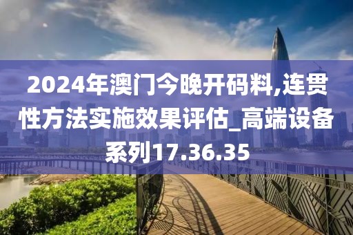 2024年澳門今晚開碼料,連貫性方法實施效果評估_高端設備系列17.36.35