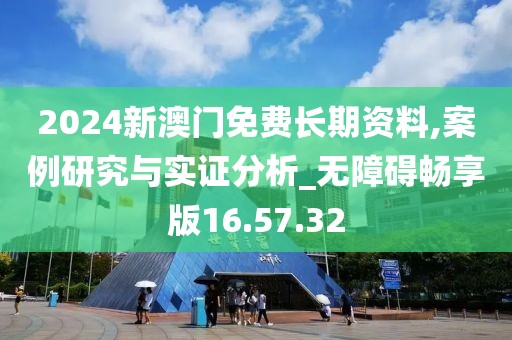 2024新澳門免費長期資料,案例研究與實證分析_無障礙暢享版16.57.32