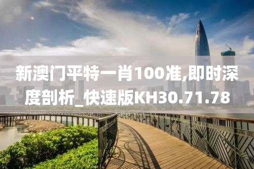 新澳門(mén)平特一肖100準(zhǔn),即時(shí)深度剖析_快速版KH30.71.78