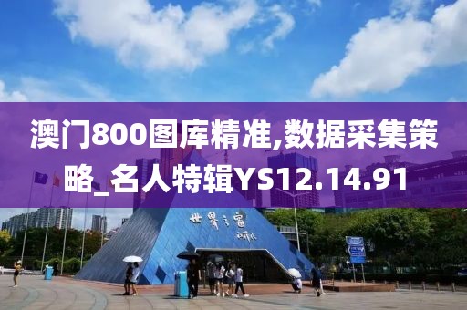 澳門800圖庫精準(zhǔn),數(shù)據(jù)采集策略_名人特輯YS12.14.91