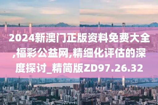 2024新澳門正版資料免費(fèi)大全,福彩公益網(wǎng),精細(xì)化評(píng)估的深度探討_精簡(jiǎn)版ZD97.26.32