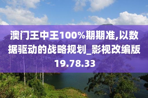 澳門王中王100%期期準(zhǔn),以數(shù)據(jù)驅(qū)動(dòng)的戰(zhàn)略規(guī)劃_影視改編版19.78.33