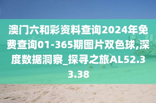 澳門(mén)六和彩資料查詢(xún)2024年免費(fèi)查詢(xún)01-365期圖片雙色球,深度數(shù)據(jù)洞察_探尋之旅AL52.33.38