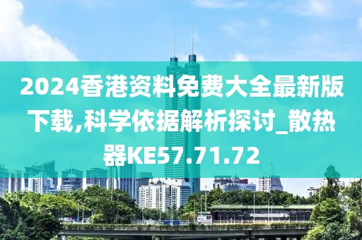 2024香港資料免費大全最新版下載,科學(xué)依據(jù)解析探討_散熱器KE57.71.72