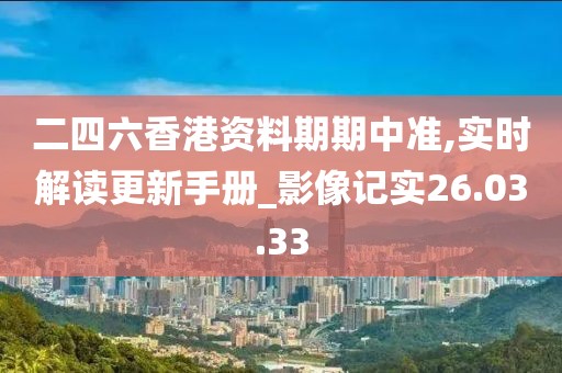 二四六香港資料期期中準(zhǔn),實(shí)時(shí)解讀更新手冊(cè)_影像記實(shí)26.03.33