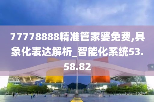 77778888精準(zhǔn)管家婆免費,具象化表達(dá)解析_智能化系統(tǒng)53.58.82