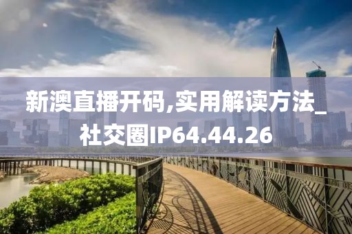 新澳直播開碼,實(shí)用解讀方法_社交圈IP64.44.26