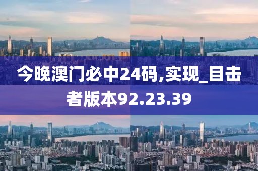 今晚澳門必中24碼,實現(xiàn)_目擊者版本92.23.39