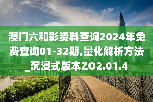 澳門六和彩資料查詢2024年免費(fèi)查詢01-32期,量化解析方法_沉浸式版本ZO2.01.4