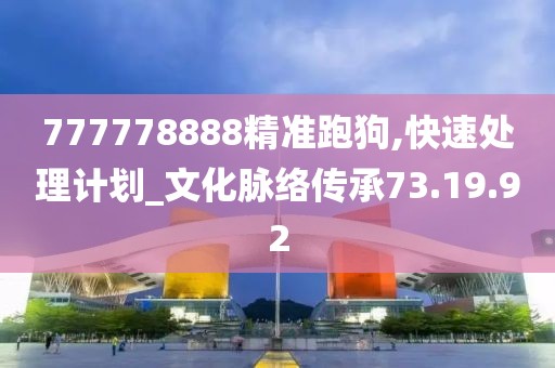 777778888精準(zhǔn)跑狗,快速處理計(jì)劃_文化脈絡(luò)傳承73.19.92