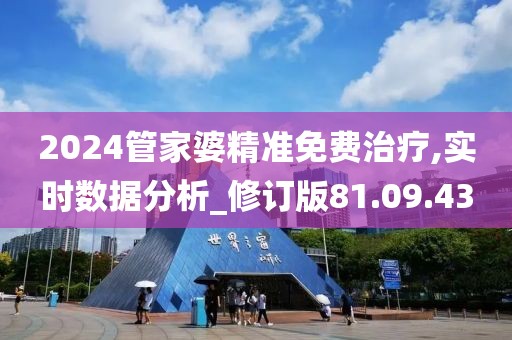 2024管家婆精準免費治療,實時數(shù)據(jù)分析_修訂版81.09.43