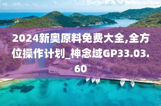 2024新奧原料免費大全,全方位操作計劃_神念域GP33.03.60