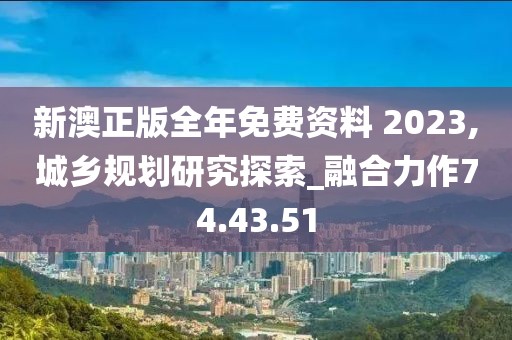 新澳正版全年免費資料 2023,城鄉(xiāng)規(guī)劃研究探索_融合力作74.43.51