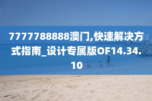 7777788888澳門,快速解決方式指南_設計專屬版OF14.34.10