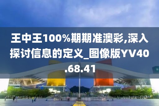 王中王100%期期準(zhǔn)澳彩,深入探討信息的定義_圖像版YV40.68.41